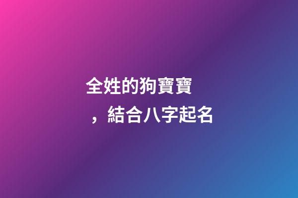 全姓的狗寶寶，結合八字起名